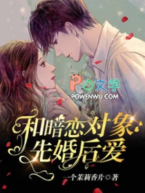 和暗恋对象先婚后爱了全文阅读